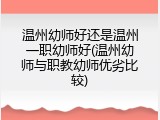 温州幼师好还是温州一职幼师好(温州幼师与职教幼师优劣比较)