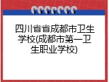 四川省省成都市卫生学校(成都市第一卫生职业学校)