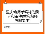 重庆幼师考编制的要求和条件(重庆幼师考编要求)
