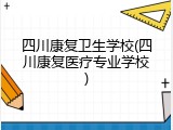 四川康复卫生学校(四川康复医疗专业学校)