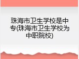 珠海市卫生学校是中专(珠海市卫生学校为中职院校)