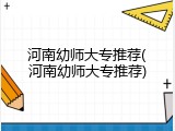 河南幼师大专推荐(河南幼师大专推荐)