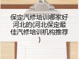 保定汽修培训哪家好河北的(河北保定最佳汽修培训机构推荐)