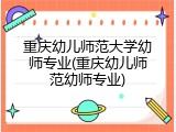 重庆幼儿师范大学幼师专业(重庆幼儿师范幼师专业)