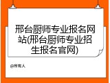 邢台厨师专业报名网站(邢台厨师专业招生报名官网)