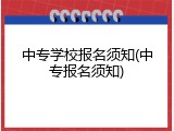 中专学校报名须知(中专报名须知)