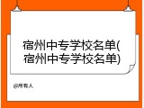 宿州中专学校名单(宿州中专学校名单)