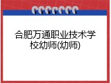 合肥万通职业技术学校幼师(幼师)