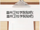 惠州卫校学院贴吧(惠州卫校学院贴吧)