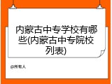 内蒙古中专学校有哪些(内蒙古中专院校列表)