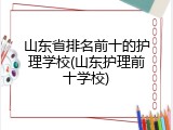 山东省排名前十的护理学校(山东护理前十学校)