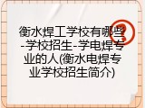 衡水焊工学校有哪些-学校招生-学电焊专业的人(衡水电焊专业学校招生简介)