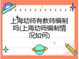 上海幼师有教师编制吗(上海幼师编制情况如何)