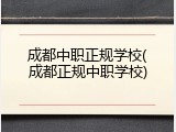 成都中职正规学校(成都正规中职学校)