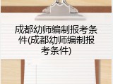 成都幼师编制报考条件(成都幼师编制报考条件)