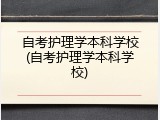自考护理学本科学校(自考护理学本科学校)