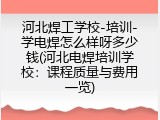 河北焊工学校-培训-学电焊怎么样呀多少钱(河北电焊培训学校：课程质量与费用一览)