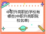 中职升高职的学校有哪些(中职升高职院校名单)