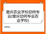 重庆农业学校幼师专业(重庆幼师专业农业学校)