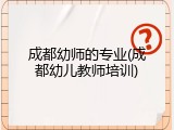 成都幼师的专业(成都幼儿教师培训)