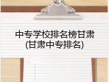 中专学校排名榜甘肃(甘肃中专排名)