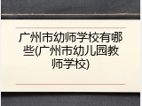 广州市幼师学校有哪些(广州市幼儿园教师学校)