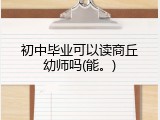 初中毕业可以读商丘幼师吗(能。)