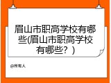 眉山市职高学校有哪些(眉山市职高学校有哪些？)