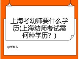 上海考幼师要什么学历(上海幼师考试需何种学历？)