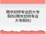南京幼师专业的大专院校(南京幼师专业大专院校)