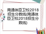 南通体臣卫校2018招生分数线(南通体臣卫校2018招生分数线)
