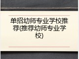 单招幼师专业学校推荐(推荐幼师专业学校)