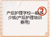 产后护理学校一般多少钱(产后护理培训费用)