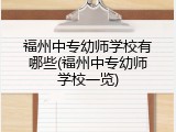 福州中专幼师学校有哪些(福州中专幼师学校一览)