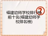 福建幼师学校排行榜前十名(福建幼师学校排名榜)