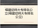 福建幼师大专排名公立(福建幼师大专排名公立)