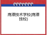 鹰潭技术学校(鹰潭技校)