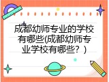 成都幼师专业的学校有哪些(成都幼师专业学校有哪些？)