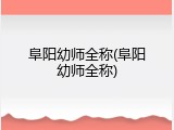 阜阳幼师全称(阜阳幼师全称)
