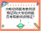 大专幼师能考教师资格证吗(大专幼师能否考取教师资格证？)