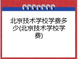 北京技术学校学费多少(北京技术学校学费)