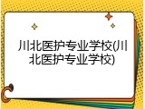 川北医护专业学校(川北医护专业学校)