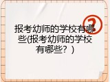 报考幼师的学校有哪些(报考幼师的学校有哪些？)