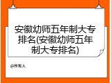安徽幼师五年制大专排名(安徽幼师五年制大专排名)
