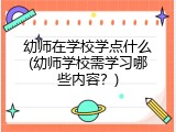 幼师在学校学点什么(幼师学校需学习哪些内容？)