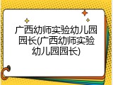 广西幼师实验幼儿园园长(广西幼师实验幼儿园园长)