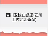 四川卫校在哪里(四川卫校地址查询)