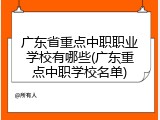 广东省重点中职职业学校有哪些(广东重点中职学校名单)