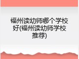 福州读幼师哪个学校好(福州读幼师学校推荐)