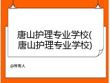 唐山护理专业学校(唐山护理专业学校)